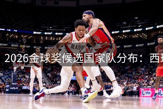 2026金球奖候选国家队分布：西班牙6人法国5人，阿根廷2人